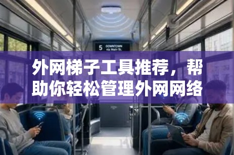 外网梯子工具推荐，帮助你轻松管理外网网络连接