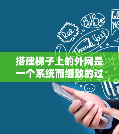 搭建梯子上的外网是一个系统而细致的过程，需要考虑多个因素以确保梯子的稳固性和安全性。以下是一步步的指南