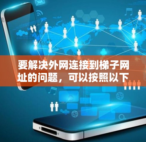 要解决外网连接到梯子网址的问题,可以按照以下步骤进行