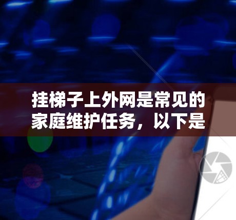 挂梯子上外网是常见的家庭维护任务，以下是详细的步骤和方法