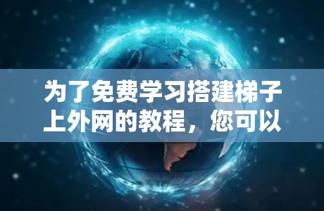为了免费学习搭建梯子上外网的教程，您可以按照以下步骤进行