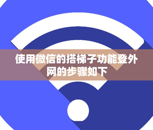 使用微信的搭梯子功能登外网的步骤如下