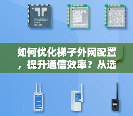 如何优化梯子外网配置，提升通信效率？从选择到管理，从故障到维护的实用指南