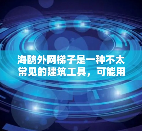 海鸥外网梯子是一种不太常见的建筑工具,可能用于装饰或固定海鸥飞行器,但其具体含义和用途可能存在多种可能性。以下是一些可能的解释