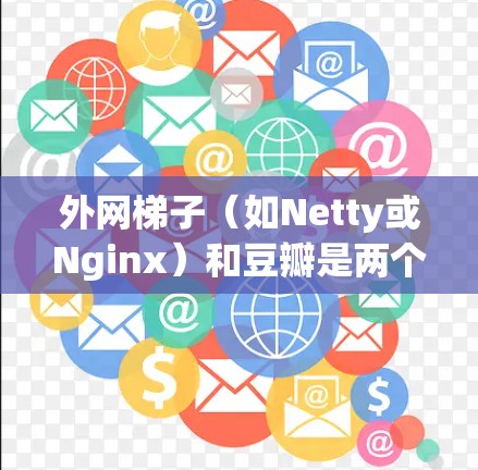 外网梯子(如Netty或Nginx)和豆瓣是两个完全不同且功能不同的工具。外网梯子用于网络爬虫,帮助收集外部链接,用于网站 crawl和优化。而豆瓣是一个基于中文的社区平台,用户分享内容并参与讨论