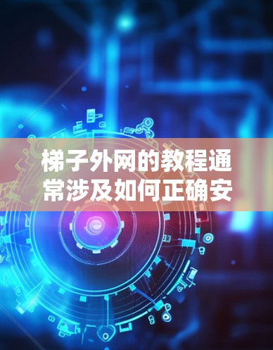 梯子外网的教程通常涉及如何正确安装、使用或维护梯子的外层结构。以下是一些可能的教程内容,但请注意,这些内容涉及专业知识,具体情况取决于梯子的设计和用途