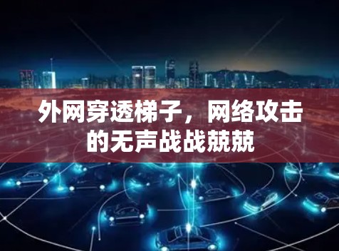外网穿透梯子,网络攻击的无声战战兢兢