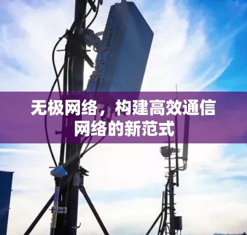 无极网络,构建高效通信网络的新范式