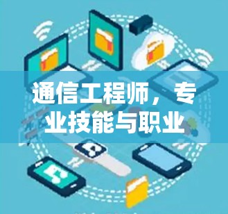 通信工程师，专业技能与职业发展