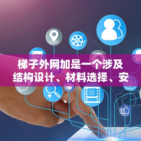 梯子外网加是一个涉及结构设计、材料选择、安全检查和维护的问题,主要在特定的行业和条件下被用于增加附加结构以提高梯子的使用安全。以下是对其应用的详细说明
