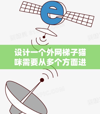 设计一个外网梯子猫咪需要从多个方面进行综合考虑，以确保猫咪的舒适、安全以及主人的期望得到满足。以下是设计外网梯子猫咪的步骤和建议