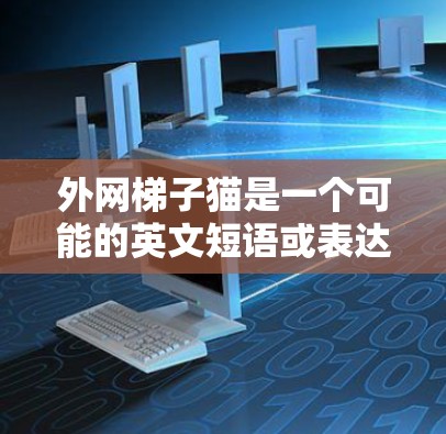 外网梯子猫是一个可能的英文短语或表达，但缺乏上下文信息，难以确定其具体含义。以下是一些可能的解释