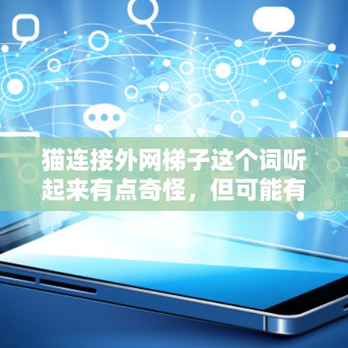 猫连接外网梯子这个词听起来有点奇怪,但可能有几种解释。以下是一些可能的解释和原因