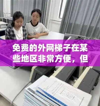 免费的外网梯子在某些地区非常方便，但具体 availability 和条件因地区而异。以下是具体的分析和建议