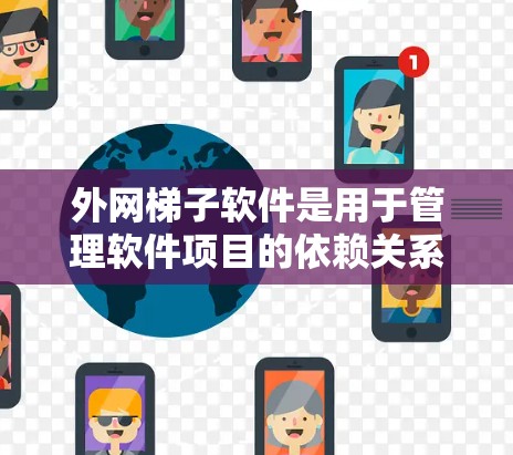 外网梯子软件是用于管理软件项目的依赖关系的工具，适用于开发、测试和版本控制等场景。以下是一些推荐的外网梯子软件，涵盖了多种用途和功能