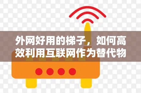 外网好用的梯子，如何高效利用互联网作为替代物