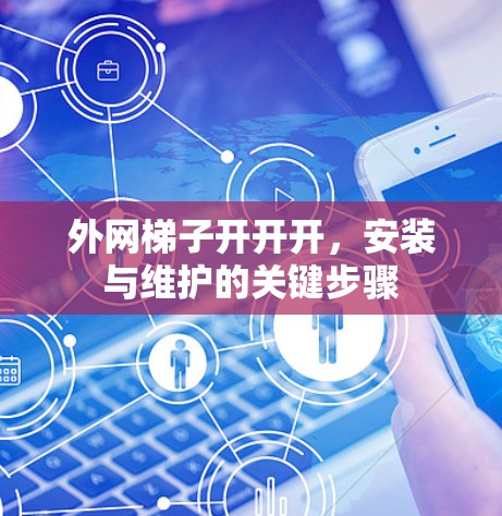 外网梯子开开开，安装与维护的关键步骤
