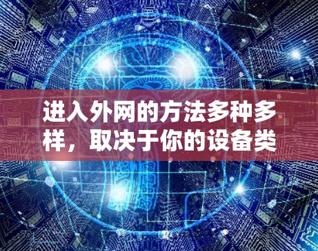 进入外网的方法多种多样,取决于你的设备类型和需求。以下是分步骤的指南,帮助你进入外网