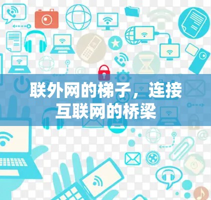 联外网的梯子,连接互联网的桥梁 联外网的梯子,连接互联网的桥梁