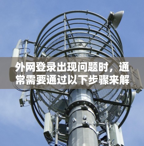 外网登录出现问题时，通常需要通过以下步骤来解决